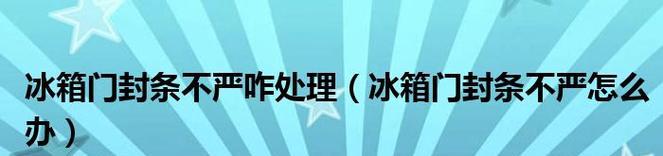 冰箱封条掉了怎么办（保持食物新鲜和安全的关键）  第1张