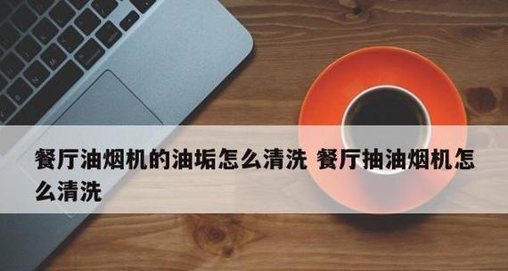 家用抽油烟机清洗指南（让你的厨房保持清新的方法与技巧）  第3张