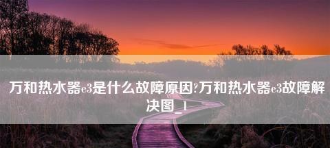 万和热水器报故障E3，故障原因与维修方法解析（万和热水器E3故障的常见原因及简单修复方法）  第3张